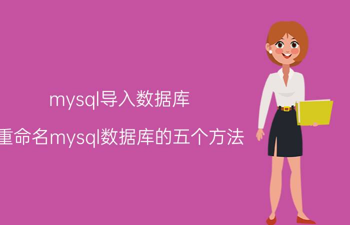 mysql导入数据库 重命名mysql数据库的五个方法？